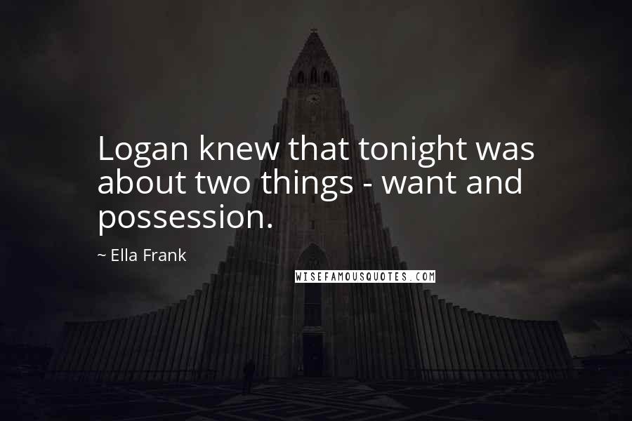 Ella Frank Quotes: Logan knew that tonight was about two things - want and possession.