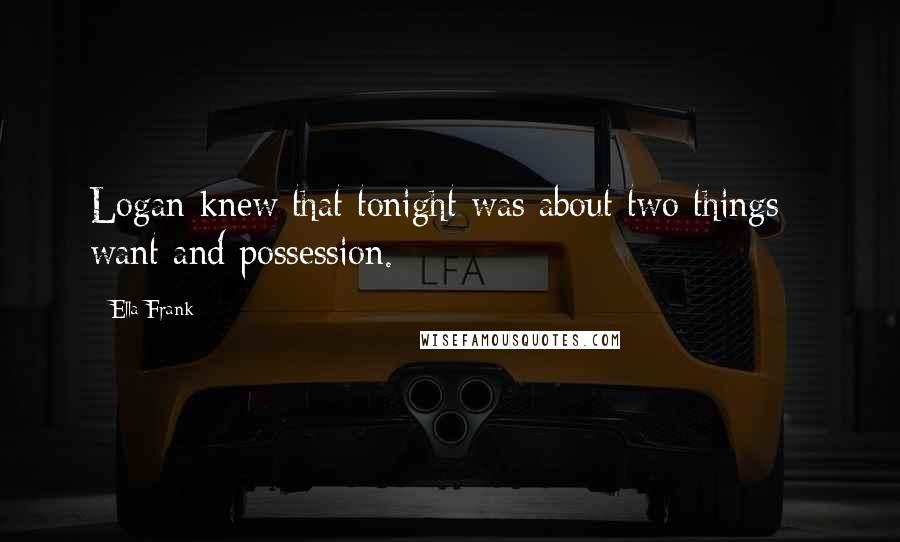 Ella Frank Quotes: Logan knew that tonight was about two things - want and possession.