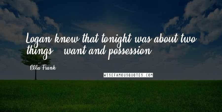 Ella Frank Quotes: Logan knew that tonight was about two things - want and possession.