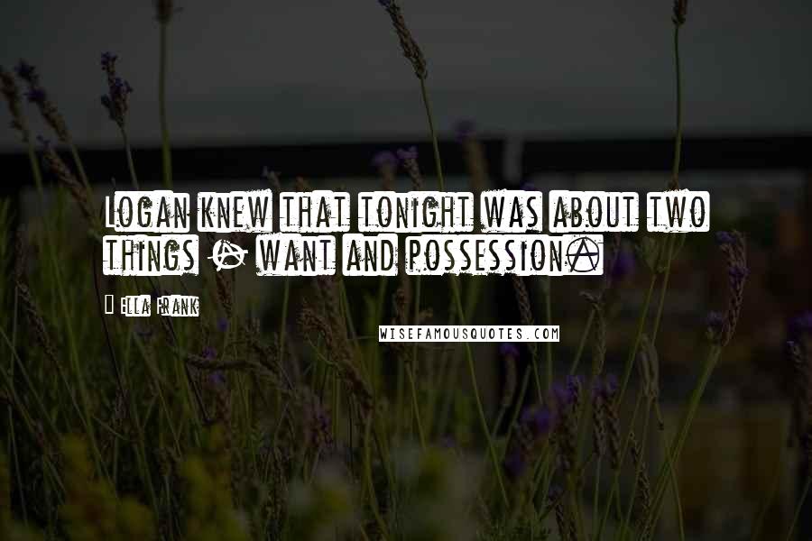 Ella Frank Quotes: Logan knew that tonight was about two things - want and possession.