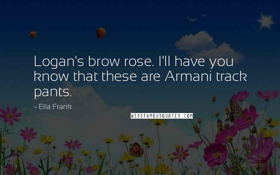 Ella Frank Quotes: Logan's brow rose. I'll have you know that these are Armani track pants.