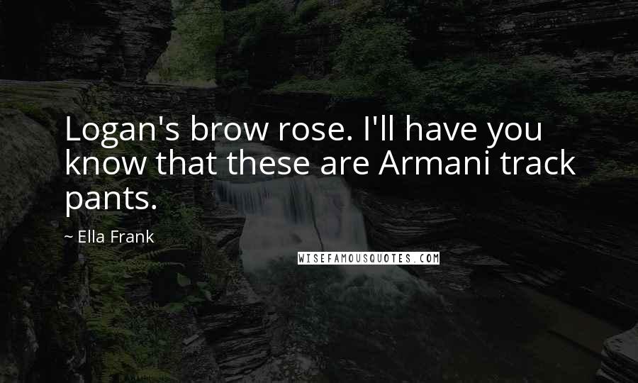 Ella Frank Quotes: Logan's brow rose. I'll have you know that these are Armani track pants.