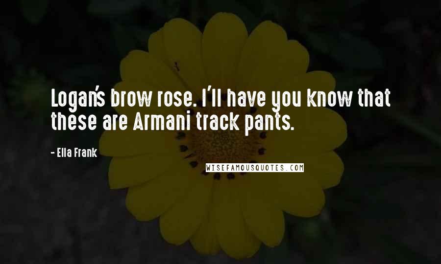 Ella Frank Quotes: Logan's brow rose. I'll have you know that these are Armani track pants.