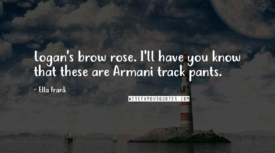 Ella Frank Quotes: Logan's brow rose. I'll have you know that these are Armani track pants.