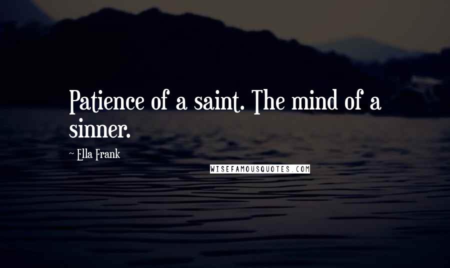 Ella Frank Quotes: Patience of a saint. The mind of a sinner.