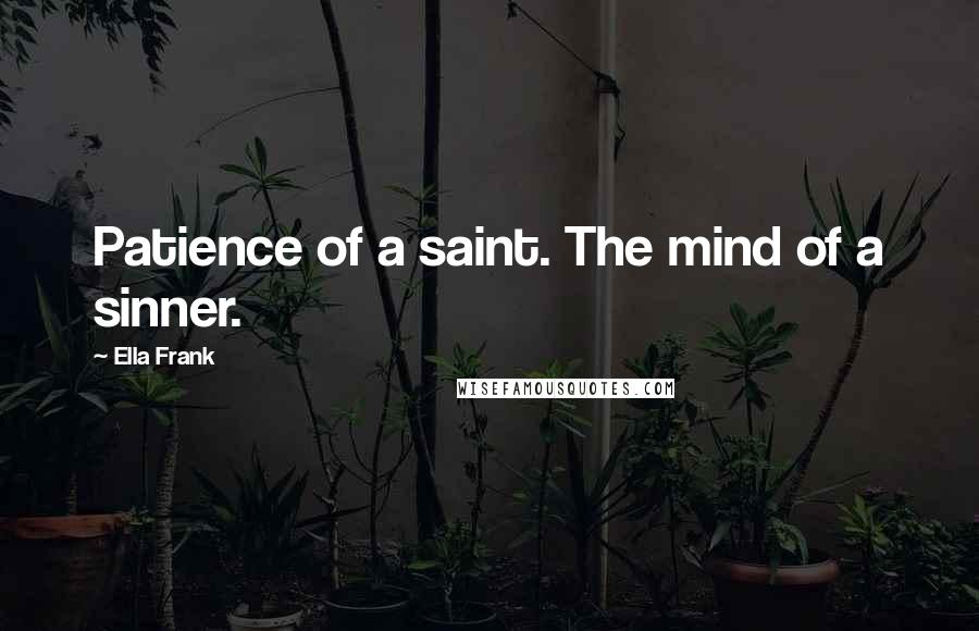 Ella Frank Quotes: Patience of a saint. The mind of a sinner.