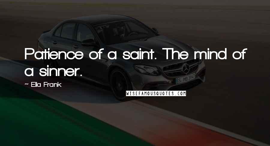 Ella Frank Quotes: Patience of a saint. The mind of a sinner.