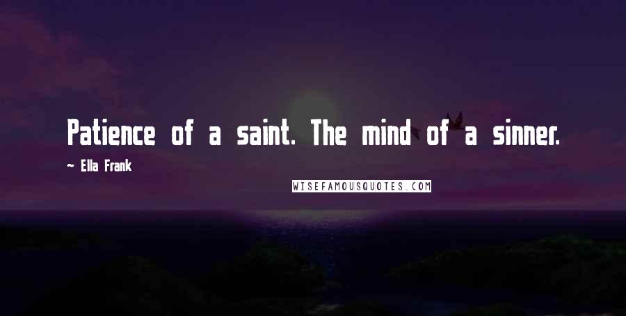 Ella Frank Quotes: Patience of a saint. The mind of a sinner.