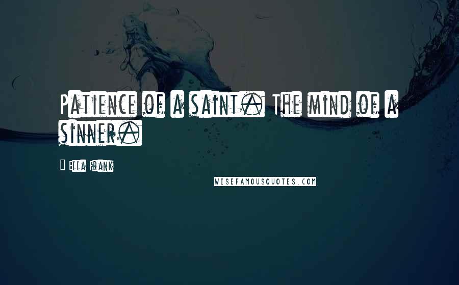 Ella Frank Quotes: Patience of a saint. The mind of a sinner.
