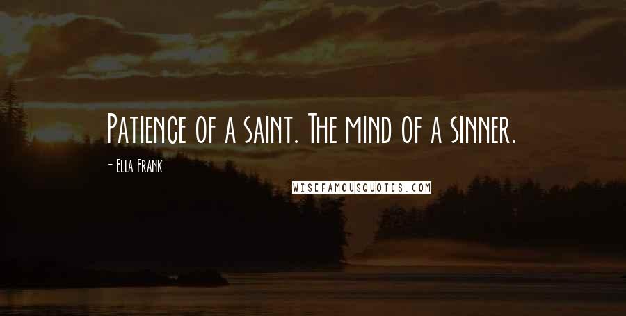 Ella Frank Quotes: Patience of a saint. The mind of a sinner.