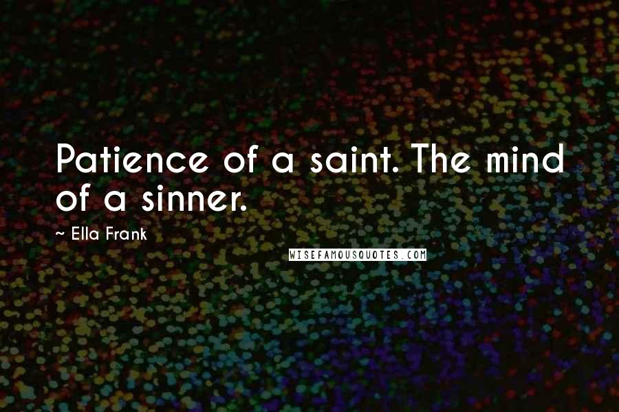 Ella Frank Quotes: Patience of a saint. The mind of a sinner.