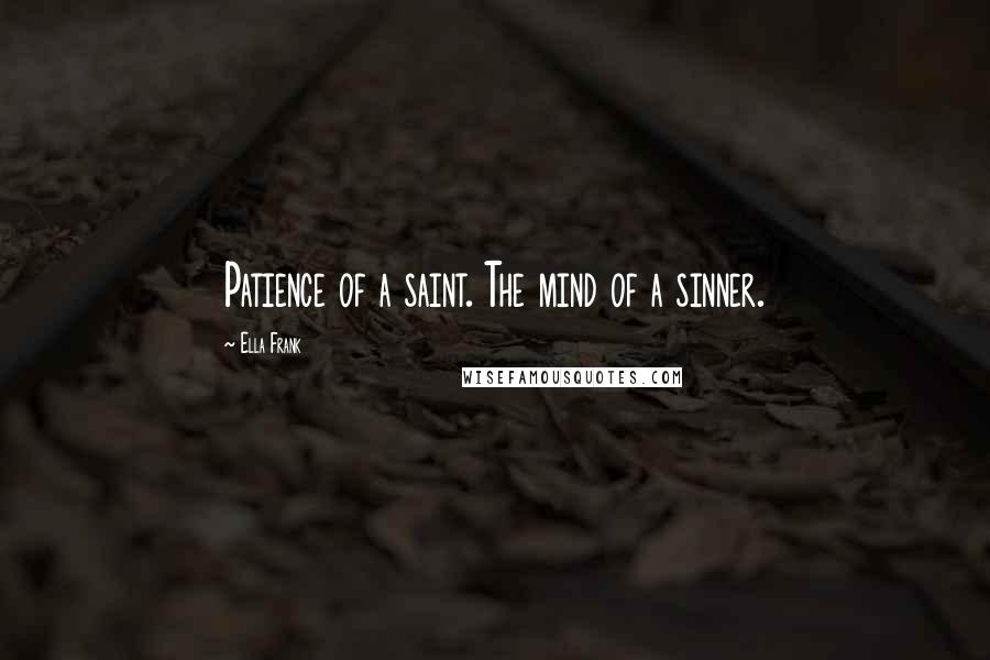 Ella Frank Quotes: Patience of a saint. The mind of a sinner.