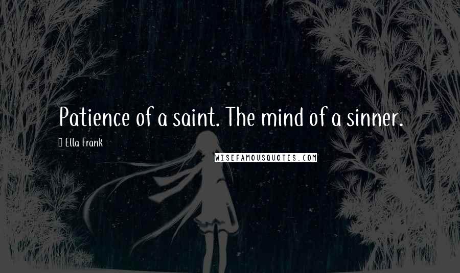 Ella Frank Quotes: Patience of a saint. The mind of a sinner.