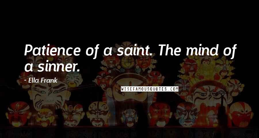 Ella Frank Quotes: Patience of a saint. The mind of a sinner.