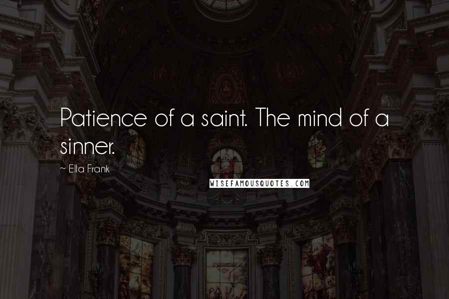 Ella Frank Quotes: Patience of a saint. The mind of a sinner.