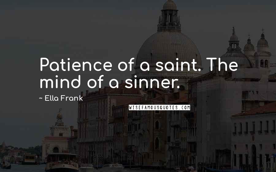 Ella Frank Quotes: Patience of a saint. The mind of a sinner.