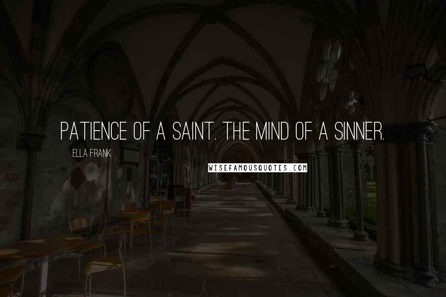 Ella Frank Quotes: Patience of a saint. The mind of a sinner.