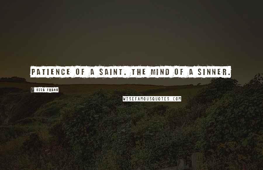 Ella Frank Quotes: Patience of a saint. The mind of a sinner.