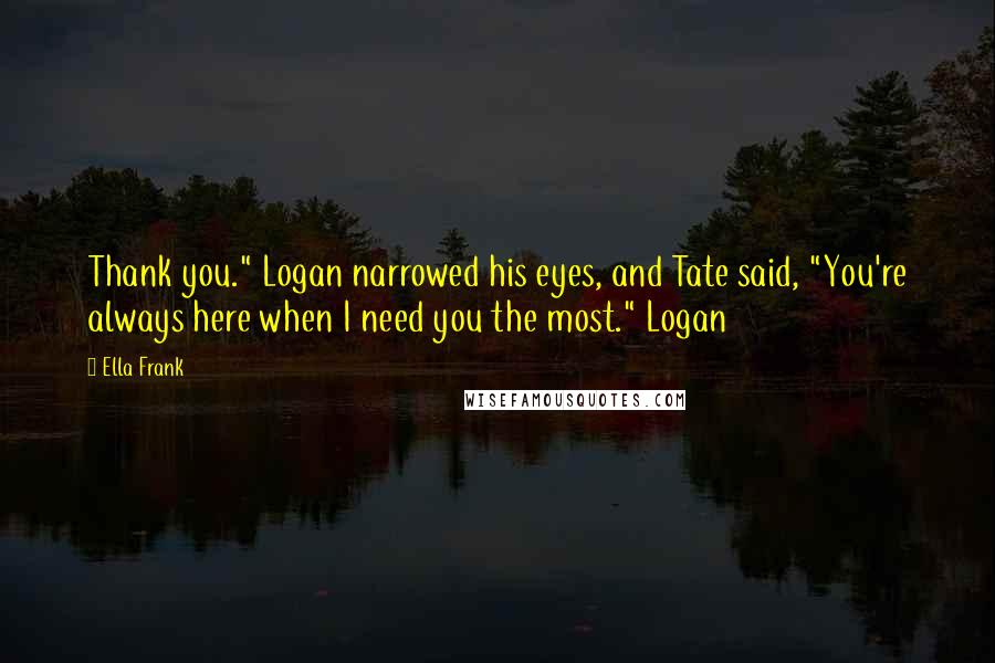 Ella Frank Quotes: Thank you." Logan narrowed his eyes, and Tate said, "You're always here when I need you the most." Logan