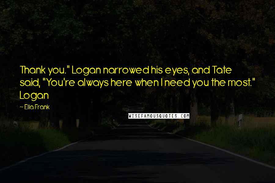 Ella Frank Quotes: Thank you." Logan narrowed his eyes, and Tate said, "You're always here when I need you the most." Logan