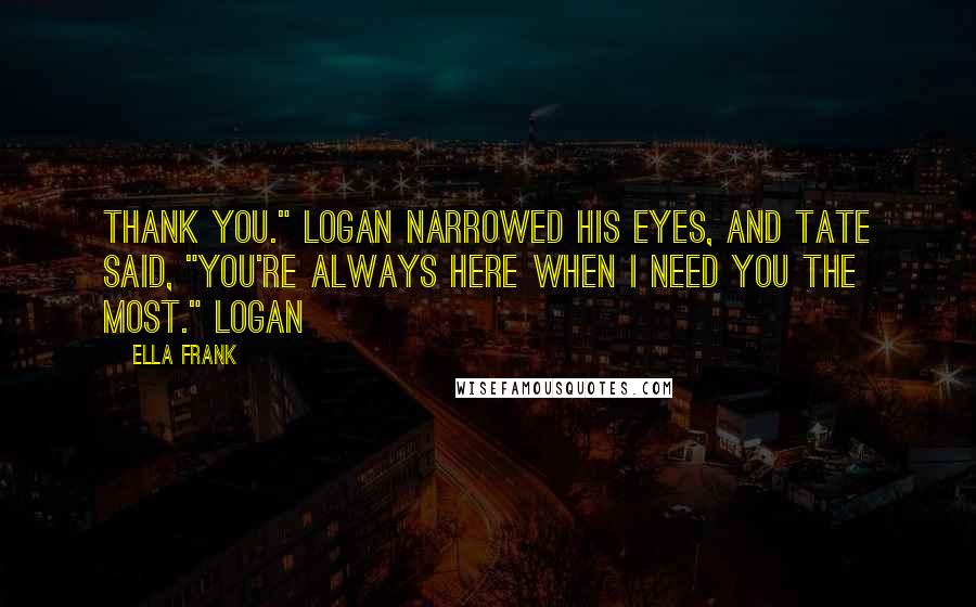 Ella Frank Quotes: Thank you." Logan narrowed his eyes, and Tate said, "You're always here when I need you the most." Logan