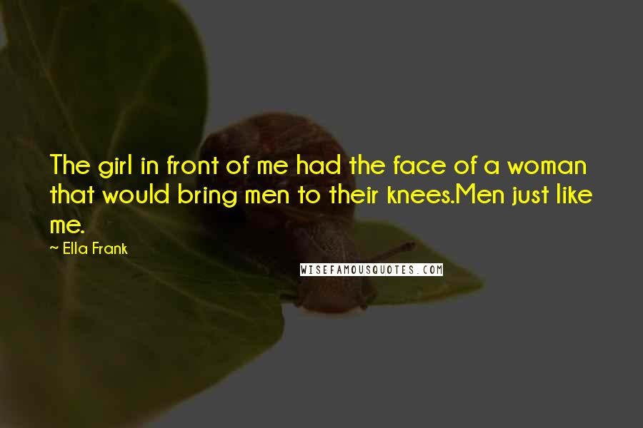 Ella Frank Quotes: The girl in front of me had the face of a woman that would bring men to their knees.Men just like me.