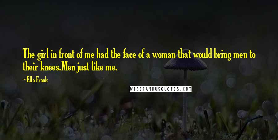 Ella Frank Quotes: The girl in front of me had the face of a woman that would bring men to their knees.Men just like me.