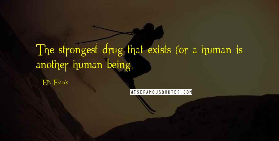 Ella Frank Quotes: The strongest drug that exists for a human is another human being.