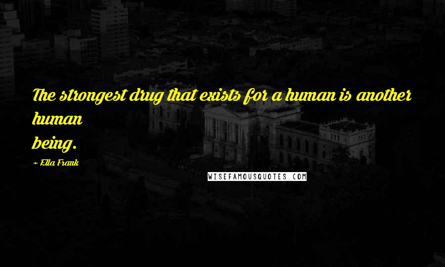 Ella Frank Quotes: The strongest drug that exists for a human is another human being.