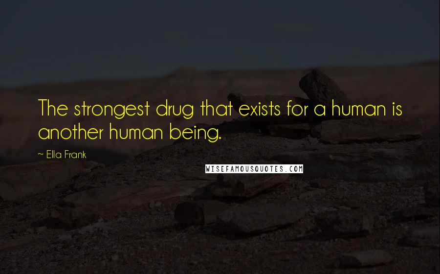 Ella Frank Quotes: The strongest drug that exists for a human is another human being.