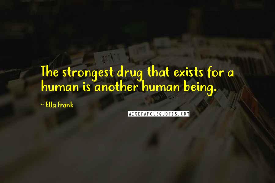 Ella Frank Quotes: The strongest drug that exists for a human is another human being.