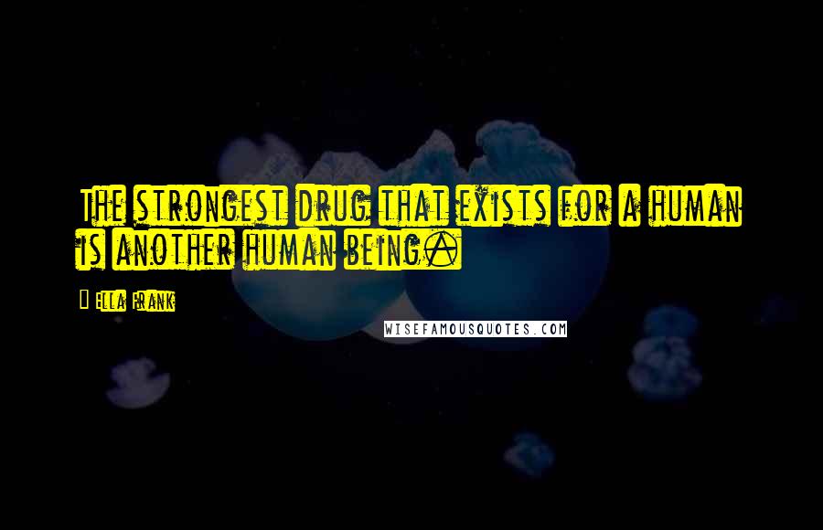 Ella Frank Quotes: The strongest drug that exists for a human is another human being.