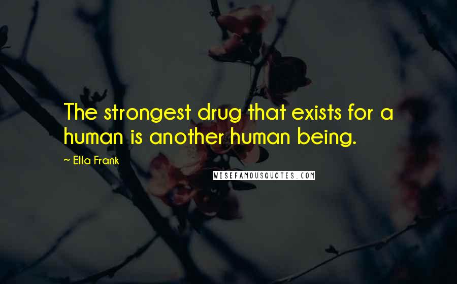 Ella Frank Quotes: The strongest drug that exists for a human is another human being.