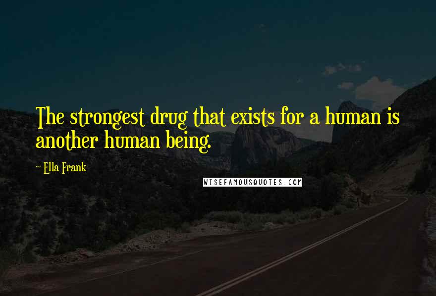 Ella Frank Quotes: The strongest drug that exists for a human is another human being.