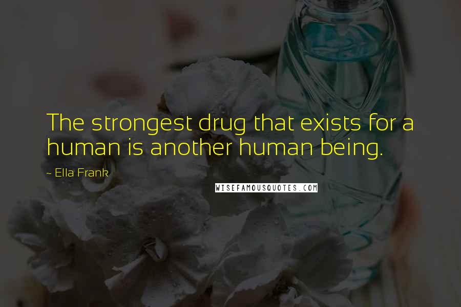 Ella Frank Quotes: The strongest drug that exists for a human is another human being.