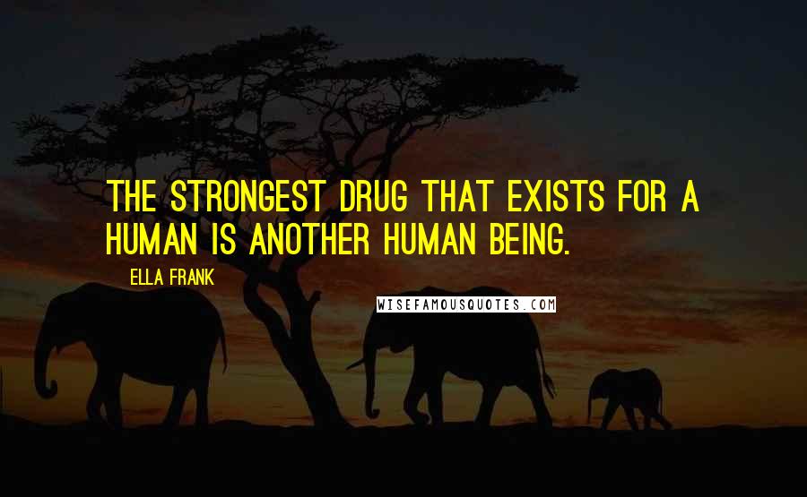 Ella Frank Quotes: The strongest drug that exists for a human is another human being.