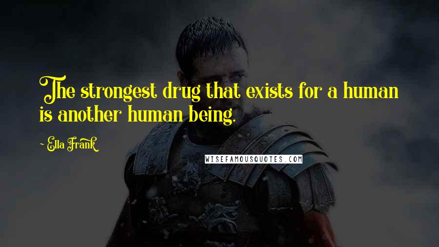 Ella Frank Quotes: The strongest drug that exists for a human is another human being.