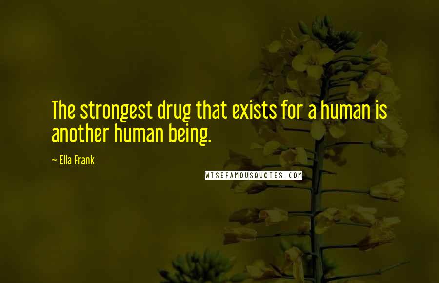 Ella Frank Quotes: The strongest drug that exists for a human is another human being.