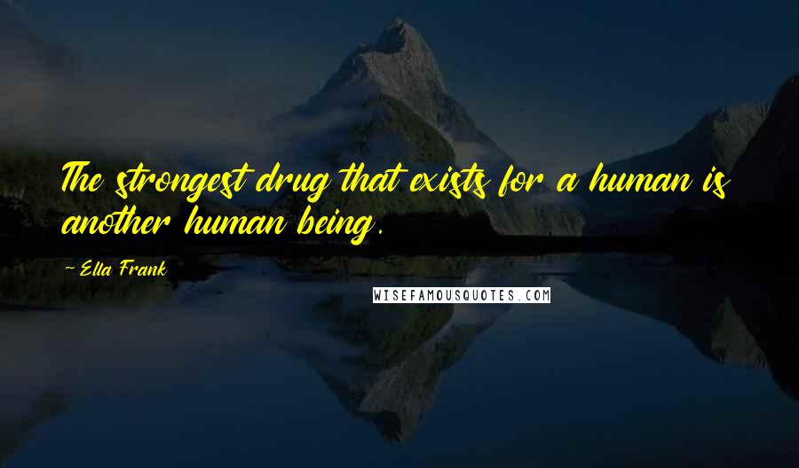 Ella Frank Quotes: The strongest drug that exists for a human is another human being.