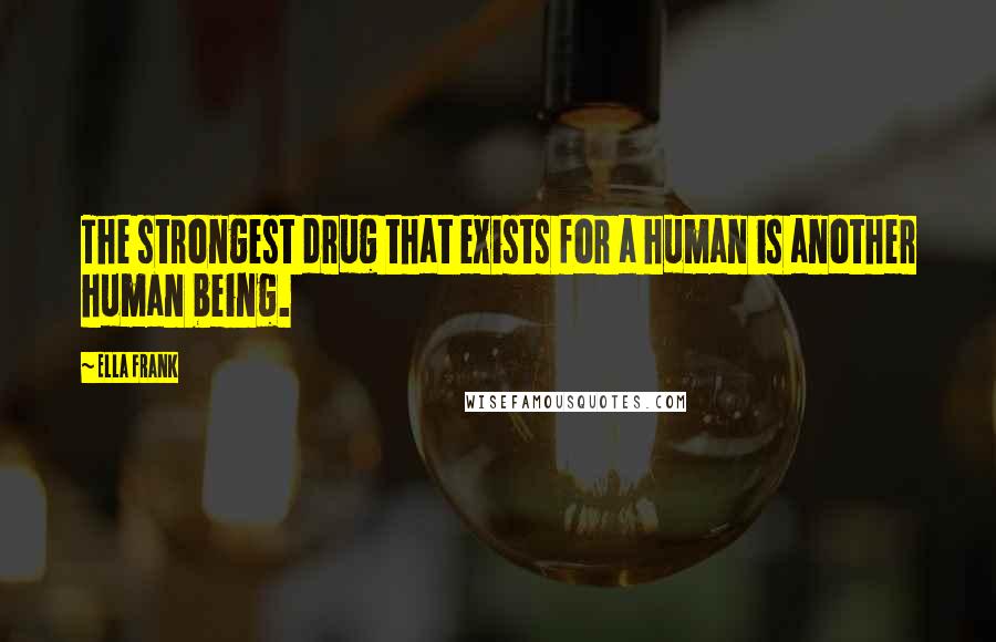 Ella Frank Quotes: The strongest drug that exists for a human is another human being.