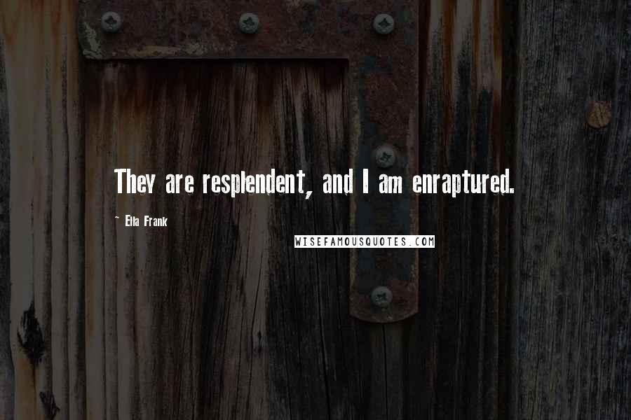Ella Frank Quotes: They are resplendent, and I am enraptured.