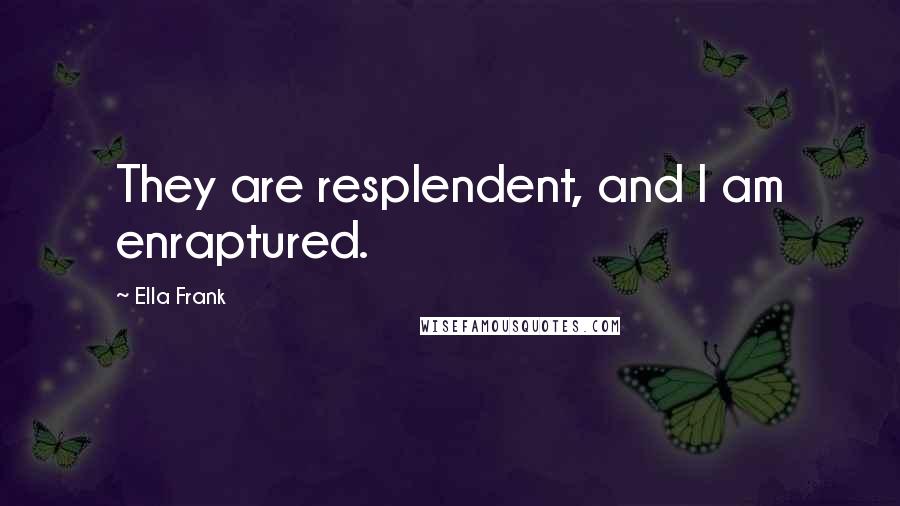 Ella Frank Quotes: They are resplendent, and I am enraptured.
