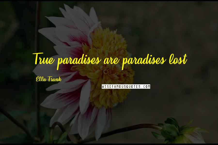 Ella Frank Quotes: True paradises are paradises lost