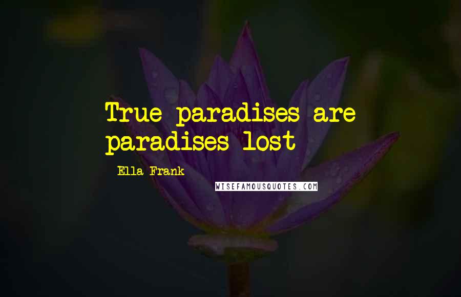 Ella Frank Quotes: True paradises are paradises lost