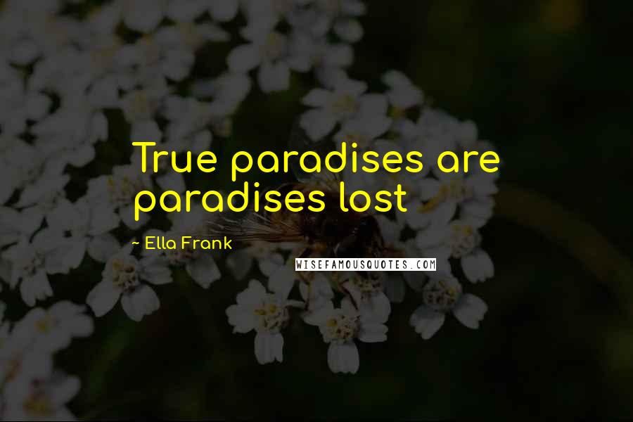 Ella Frank Quotes: True paradises are paradises lost