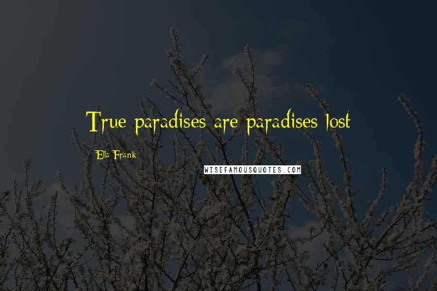 Ella Frank Quotes: True paradises are paradises lost