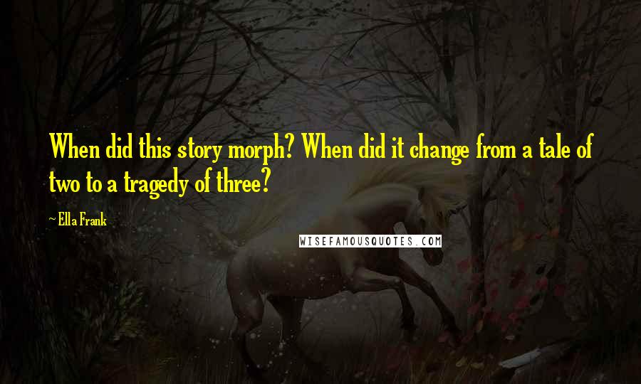 Ella Frank Quotes: When did this story morph? When did it change from a tale of two to a tragedy of three?