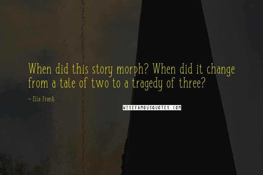 Ella Frank Quotes: When did this story morph? When did it change from a tale of two to a tragedy of three?