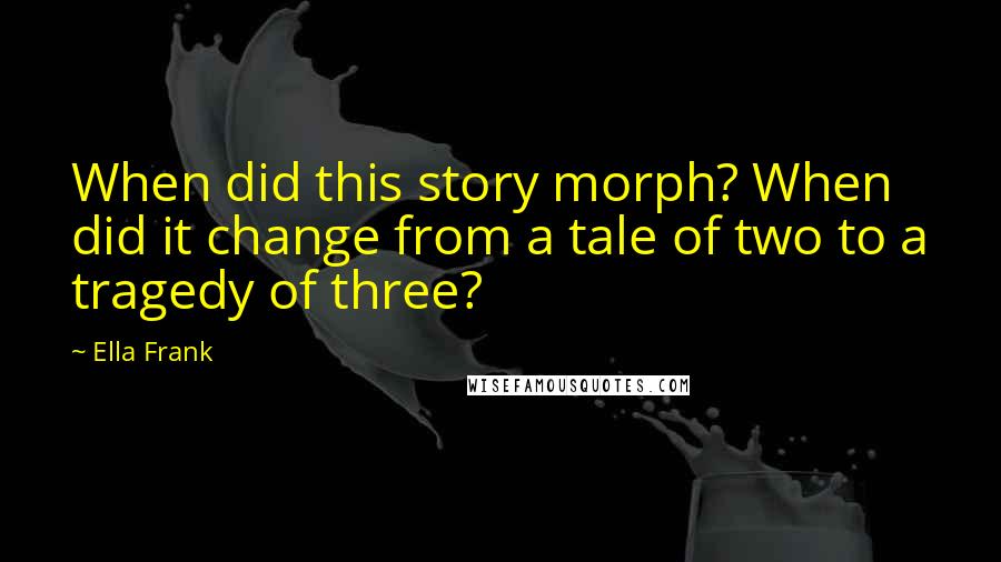 Ella Frank Quotes: When did this story morph? When did it change from a tale of two to a tragedy of three?