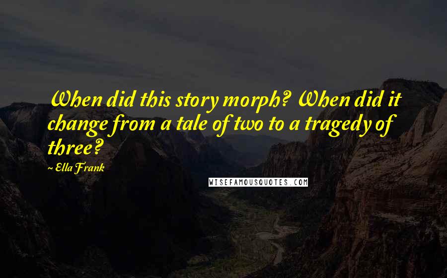 Ella Frank Quotes: When did this story morph? When did it change from a tale of two to a tragedy of three?